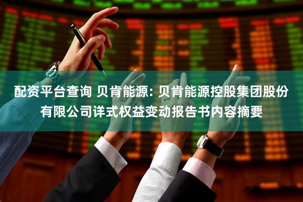 配资平台查询 贝肯能源: 贝肯能源控股集团股份有限公司详式权益变动报告书内容摘要