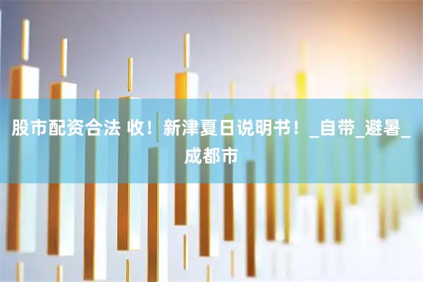 股市配资合法 收！新津夏日说明书！_自带_避暑_成都市