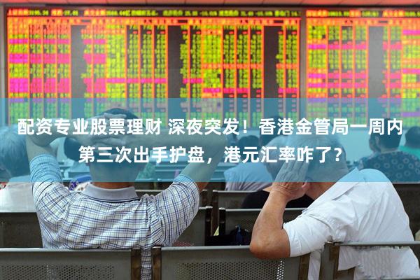 配资专业股票理财 深夜突发！香港金管局一周内第三次出手护盘，港元汇率咋了？