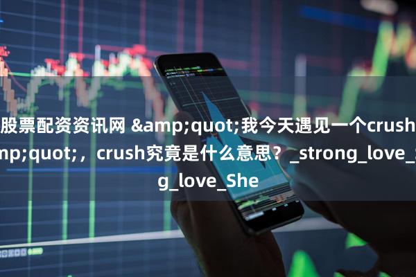 股票配资资讯网 &quot;我今天遇见一个crush&quot;，crush究竟是什么意思？_strong_love_She