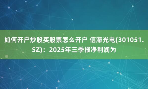 如何开户炒股买股票怎么开户 信濠光电(301051.SZ)：2025年三季报净利润为