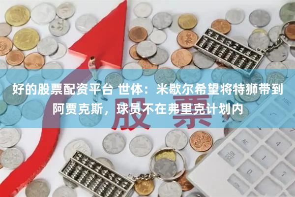 好的股票配资平台 世体：米歇尔希望将特狮带到阿贾克斯，球员不在弗里克计划内